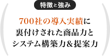 700社の導入実績に裏付けされた商品力とシステム構築力＆提案力