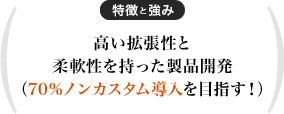 高い拡張性と柔軟性を持った製品開発（70%ノンカスタム導入を目指す！）