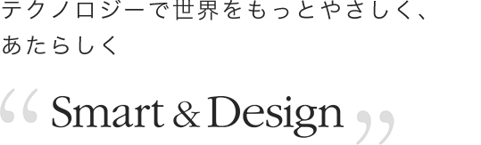 テクノロジーで世界をもっとやさしく、あたらしく Smart＆Design